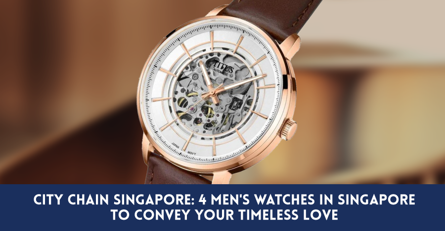 4 Men's Watches In Singapore To Convey Your Timeless Love